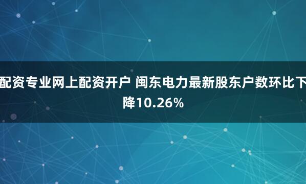 配资专业网上配资开户 闽东电力最新股东户数环比下降10.26%