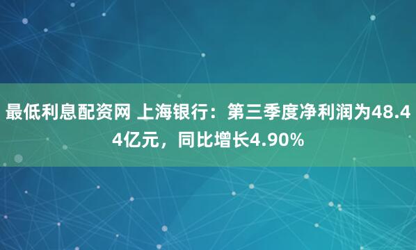 最低利息配资网 上海银行：第三季度净利润为48.44亿元，同比增长4.90%