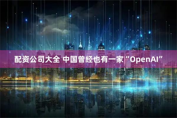 配资公司大全 中国曾经也有一家“OpenAI”