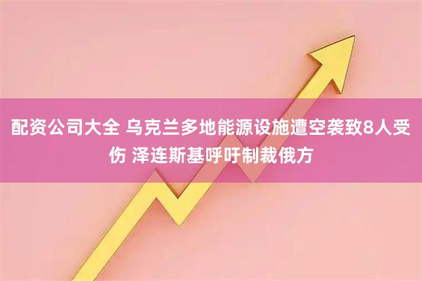 配资公司大全 乌克兰多地能源设施遭空袭致8人受伤 泽连斯基呼吁制裁俄方