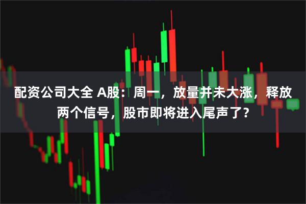 配资公司大全 A股：周一，放量并未大涨，释放两个信号，股市即将进入尾声了？