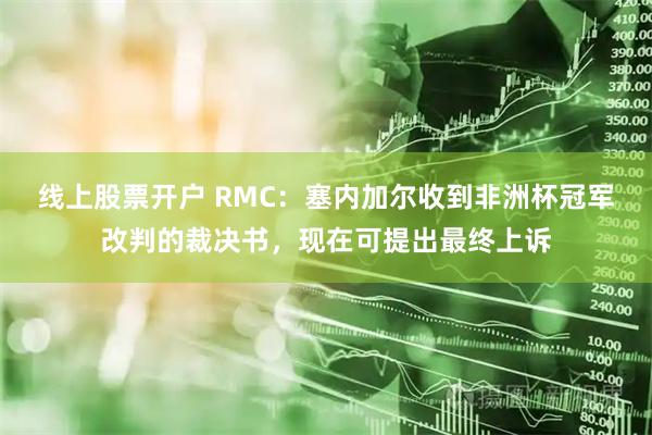 线上股票开户 RMC：塞内加尔收到非洲杯冠军改判的裁决书，现在可提出最终上诉